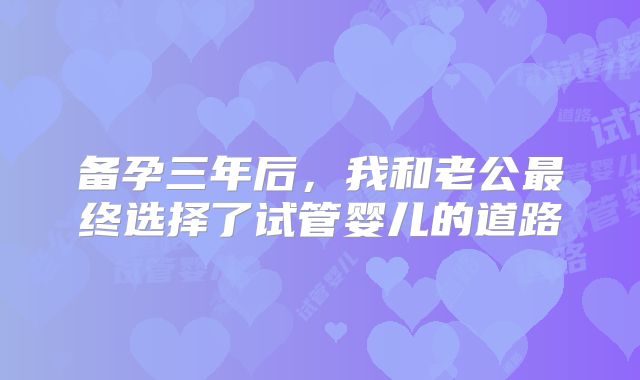备孕三年后，我和老公最终选择了试管婴儿的道路
