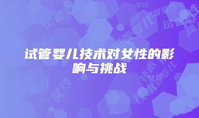 试管婴儿技术对女性的影响与挑战