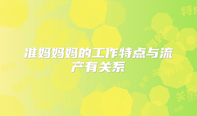 准妈妈妈的工作特点与流产有关系