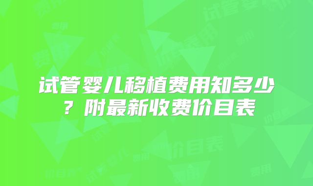 试管婴儿移植费用知多少？附最新收费价目表