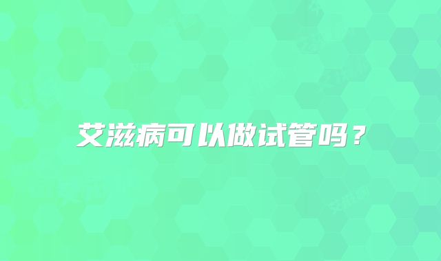 艾滋病可以做试管吗？