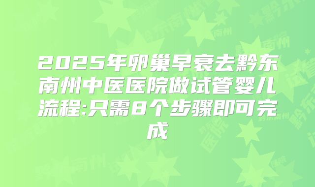 2025年卵巢早衰去黔东南州中医医院做试管婴儿流程:只需8个步骤即可完成