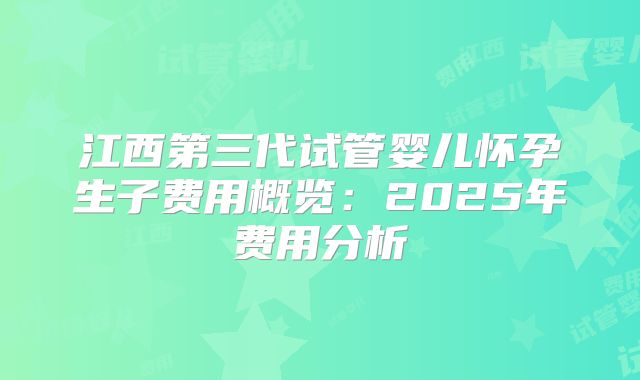 江西第三代试管婴儿怀孕生子费用概览:2025年费用分析