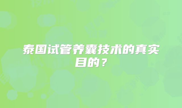 泰国试管养囊技术的真实目的？