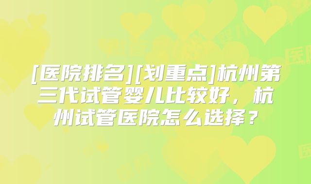 [医院排名][划重点]杭州第三代试管婴儿比较好，杭州试管医院怎么选择？