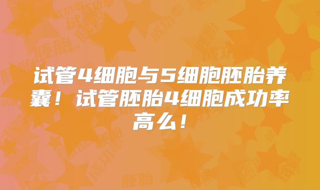 试管4细胞与5细胞胚胎养囊！试管胚胎4细胞成功率高么！