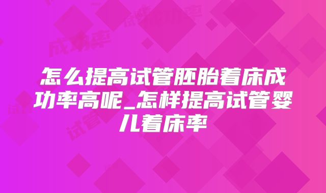 怎么提高试管胚胎着床成功率高呢_怎样提高试管婴儿着床率