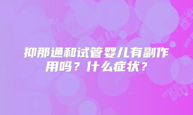 抑那通和试管婴儿有副作用吗？什么症状？