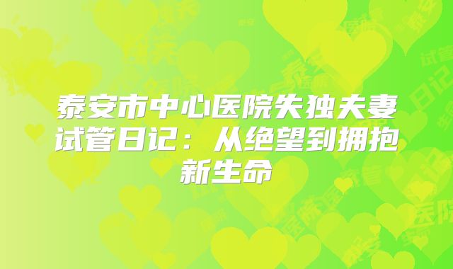 泰安市中心医院失独夫妻试管日记：从绝望到拥抱新生命