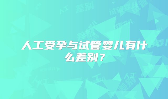 人工受孕与试管婴儿有什么差别？