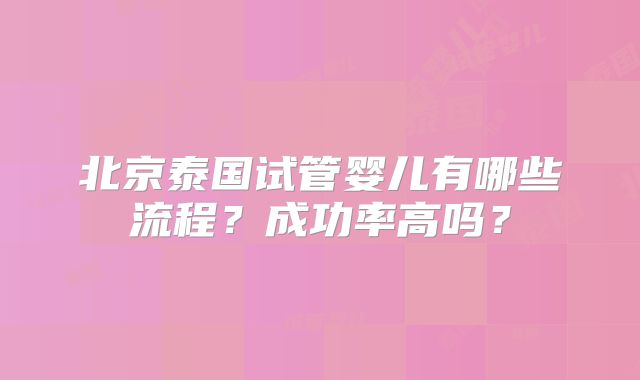 北京泰国试管婴儿有哪些流程？成功率高吗？