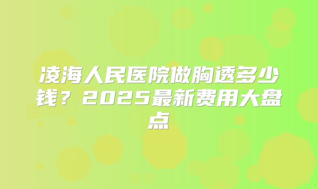 凌海人民医院做胸透多少钱？2025最新费用大盘点