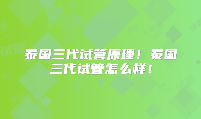 泰国三代试管原理!泰国三代试管怎么样!