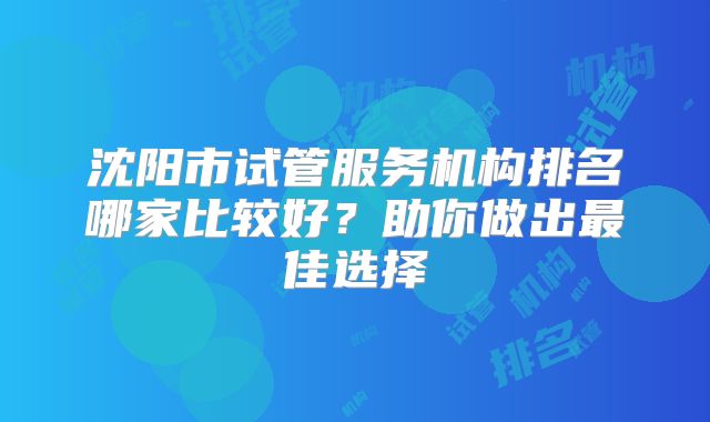 沈阳市试管服务机构排名哪家比较好？助你做出最佳选择