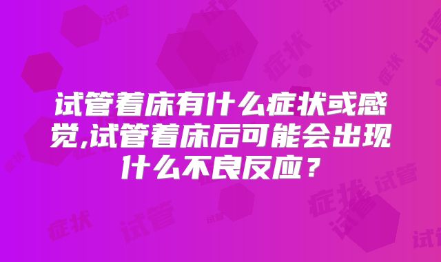 试管着床有什么症状或感觉,试管着床后可能会出现什么不良反应？