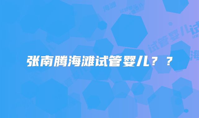 张南腾海滩试管婴儿？？