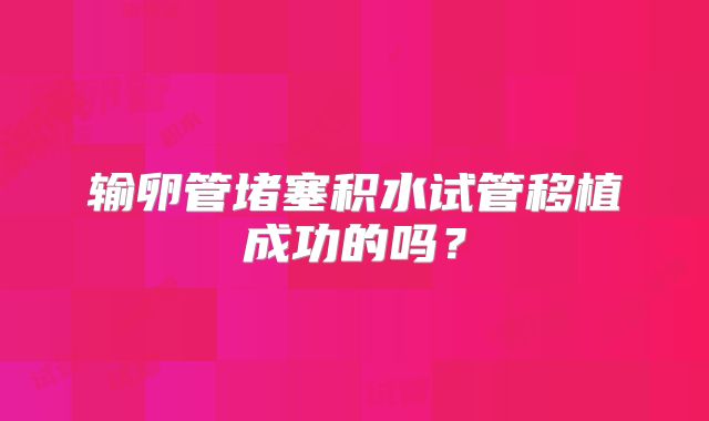 输卵管堵塞积水试管移植成功的吗？