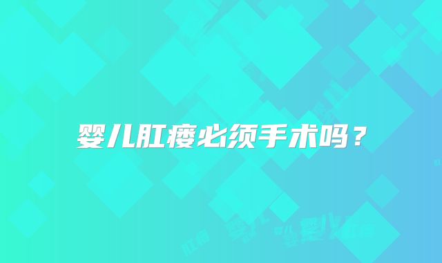 婴儿肛瘘必须手术吗？
