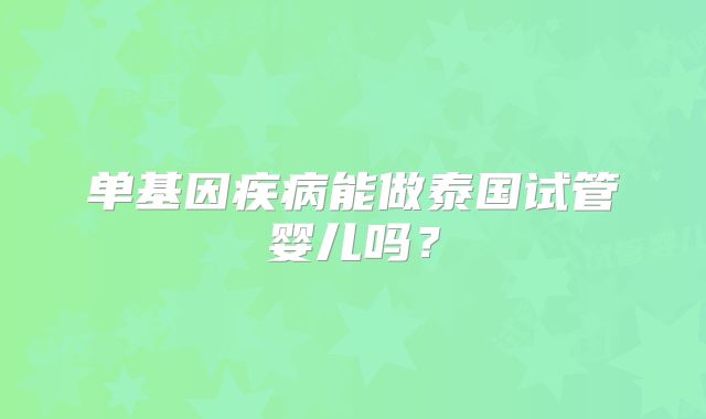单基因疾病能做泰国试管婴儿吗？