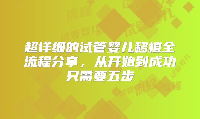 超详细的试管婴儿移植全流程分享，从开始到成功只需要五步