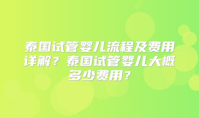 泰国试管婴儿流程及费用详解?泰国试管婴儿大概多少费用?
