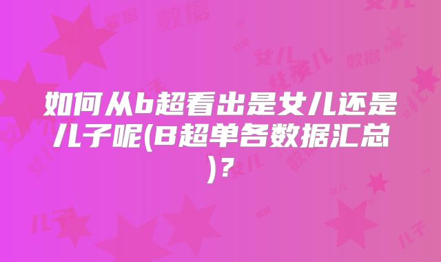 如何从b超看出是女儿还是儿子呢(B超单各数据汇总)？