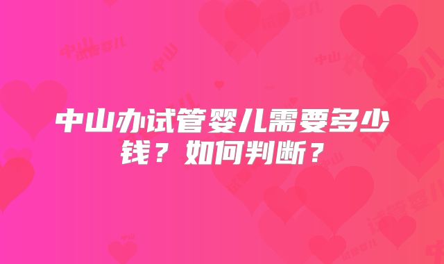 中山办试管婴儿需要多少钱?如何判断?