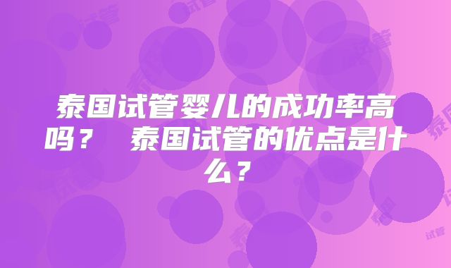 泰国试管婴儿的成功率高吗？ 泰国试管的优点是什么？