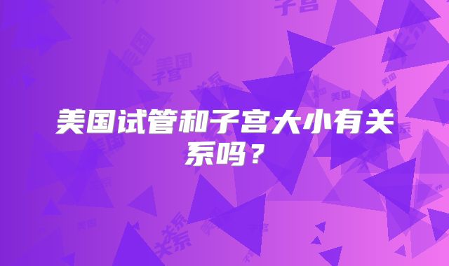 美国试管和子宫大小有关系吗？