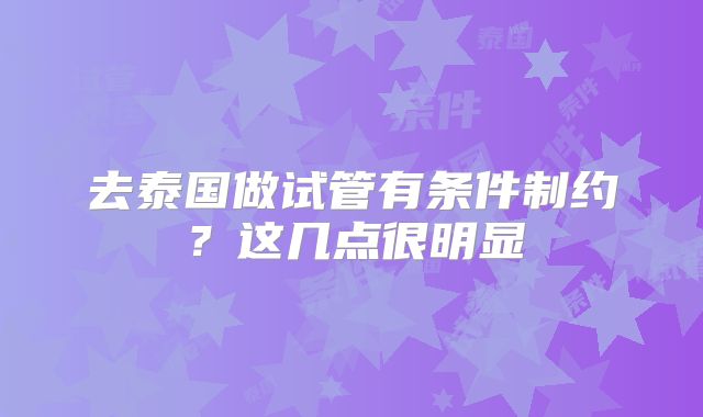 去泰国做试管有条件制约?这几点很明显
