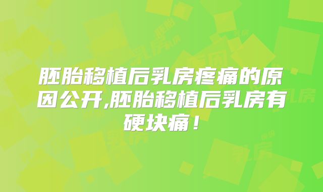 胚胎移植后乳房疼痛的原因公开,胚胎移植后乳房有硬块痛！