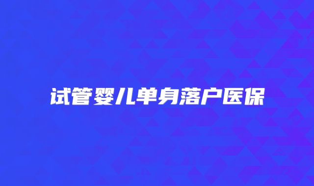 试管婴儿单身落户医保