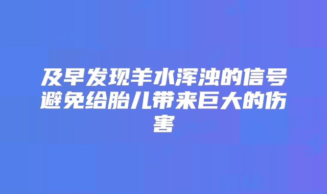 及早发现羊水浑浊的信号避免给胎儿带来巨大的伤害