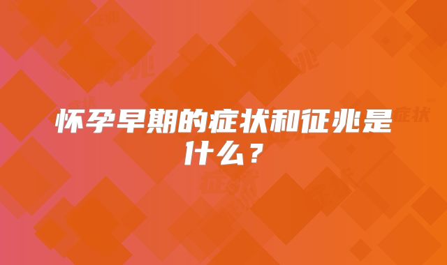 怀孕早期的症状和征兆是什么?