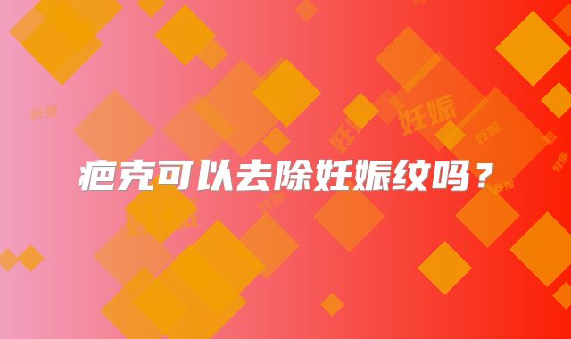疤克可以去除妊娠纹吗？