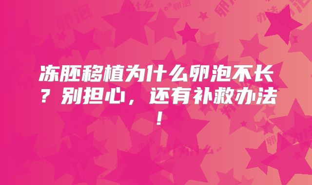 冻胚移植为什么卵泡不长?别担心,还有补救办法!