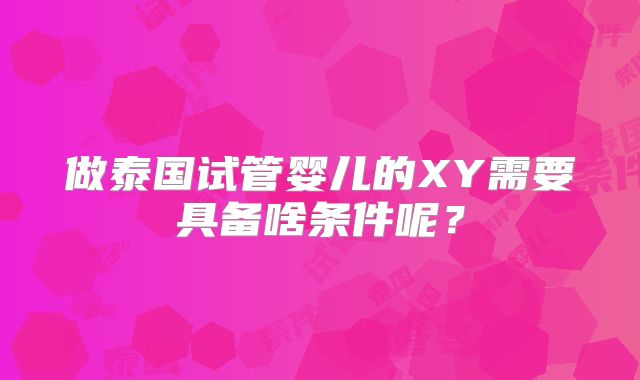 做泰国试管婴儿的XY需要具备啥条件呢？