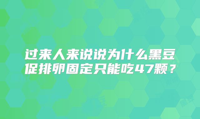 过来人来说说为什么黑豆促排卵固定只能吃47颗？