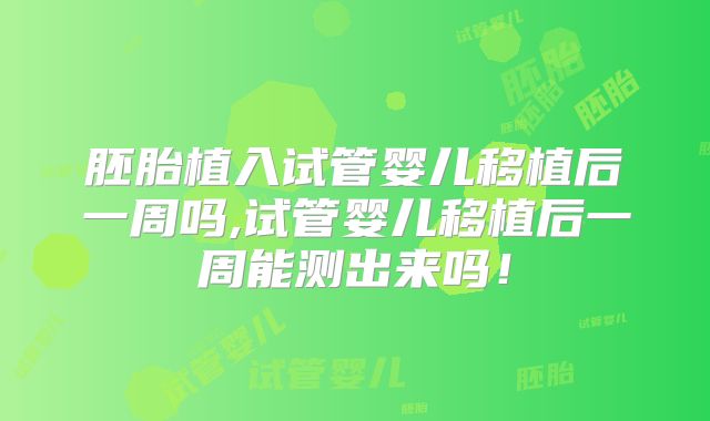 胚胎植入试管婴儿移植后一周吗,试管婴儿移植后一周能测出来吗！