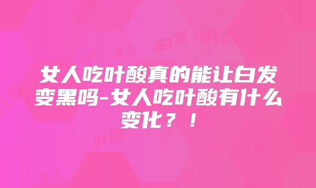女人吃叶酸真的能让白发变黑吗-女人吃叶酸有什么变化？！