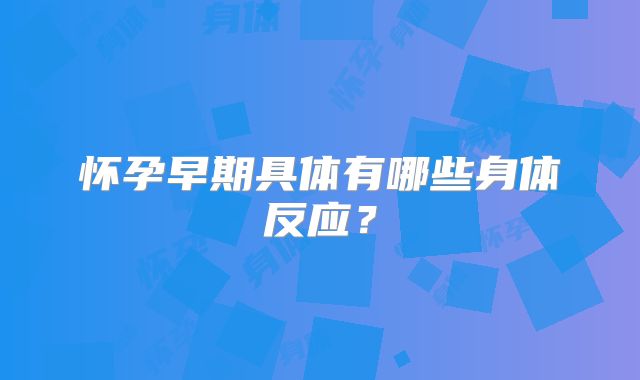 怀孕早期具体有哪些身体反应？