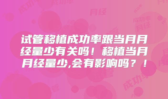 试管移植成功率跟当月月经量少有关吗！移植当月月经量少,会有影响吗？！