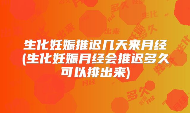 生化妊娠推迟几天来月经(生化妊娠月经会推迟多久可以排出来)