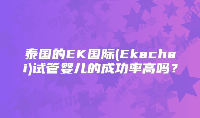 泰国的EK国际(Ekachai)试管婴儿的成功率高吗？