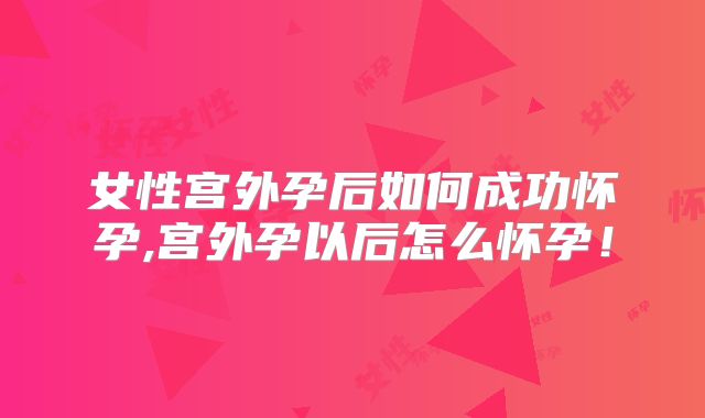 女性宫外孕后如何成功怀孕,宫外孕以后怎么怀孕！
