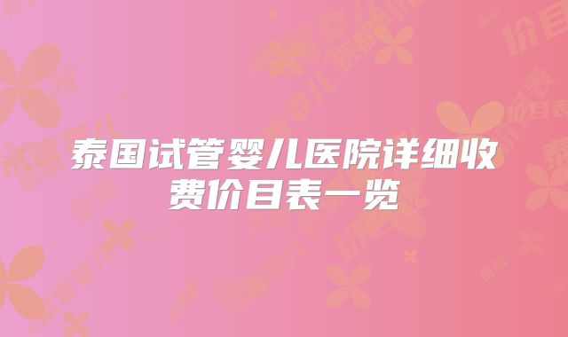 泰国试管婴儿医院详细收费价目表一览