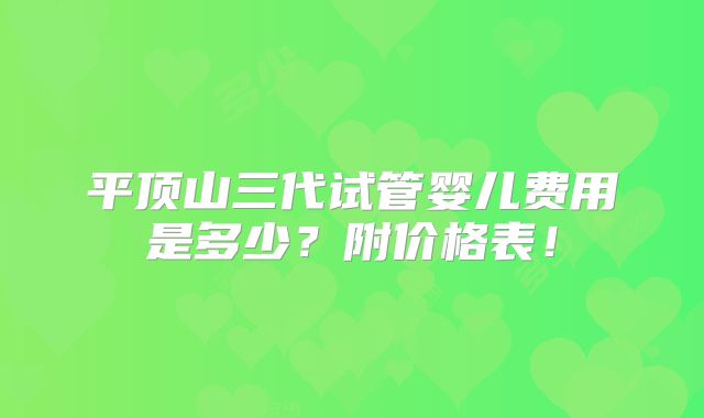 平顶山三代试管婴儿费用是多少？附价格表！