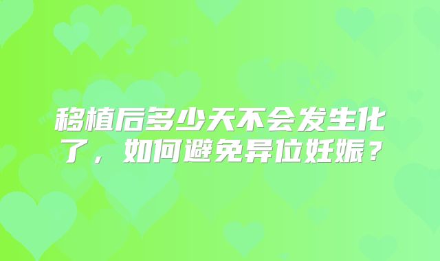 移植后多少天不会发生化了，如何避免异位妊娠？