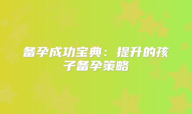 备孕成功宝典:提升的孩子备孕策略