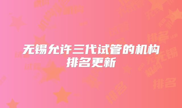 无锡允许三代试管的机构排名更新